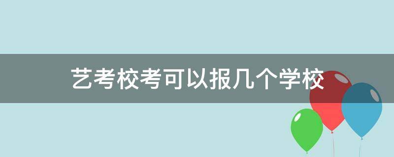艺考校考可以报几个学校 艺考校考一般报几所学校