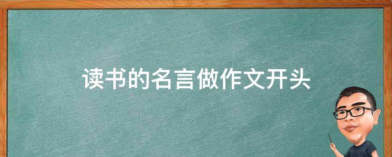 读书的名言做作文开头（关于读书的名人名言的作文开头）