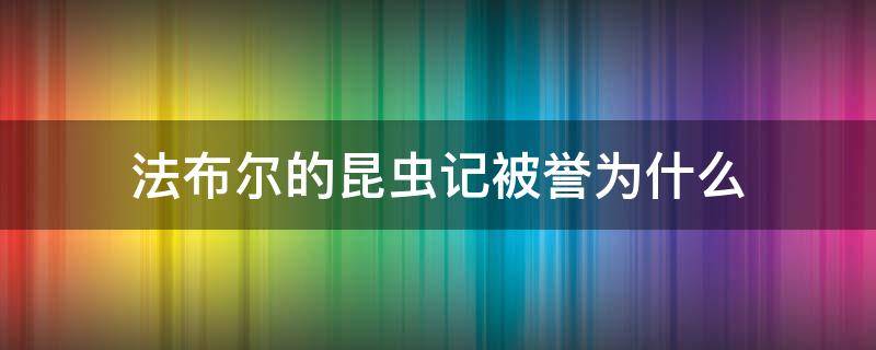 法布尔的昆虫记被誉为什么（昆虫记法布尔被誉昆虫界的什么）