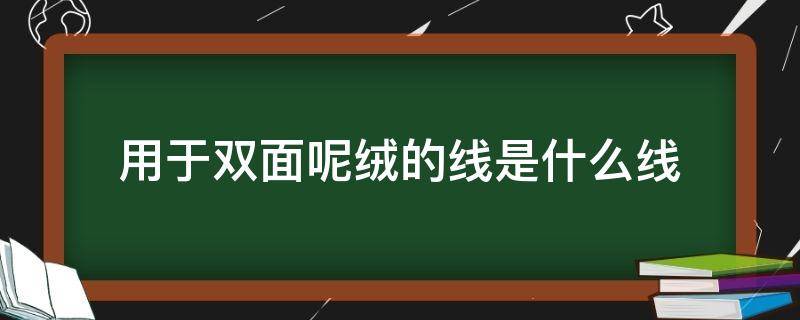 用于双面呢绒的线是什么线 线呢是什么面料