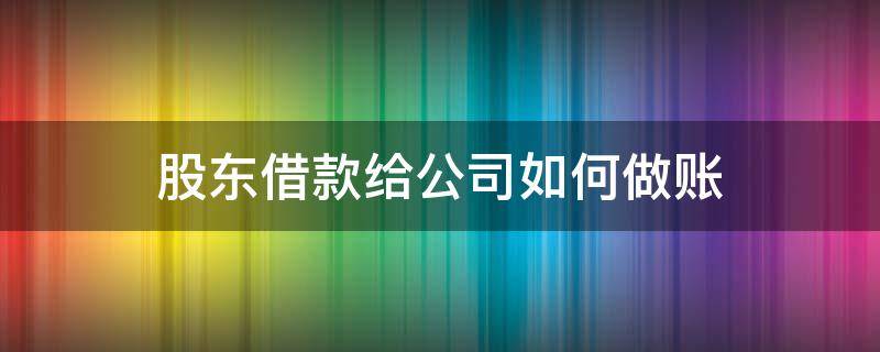 股东借款给公司如何做账 股东借给公司的钱怎么做账