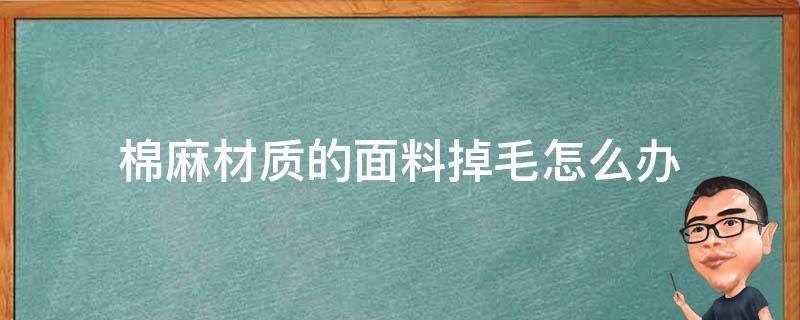 棉麻材质的面料掉毛怎么办（棉的面料掉毛怎么处理）