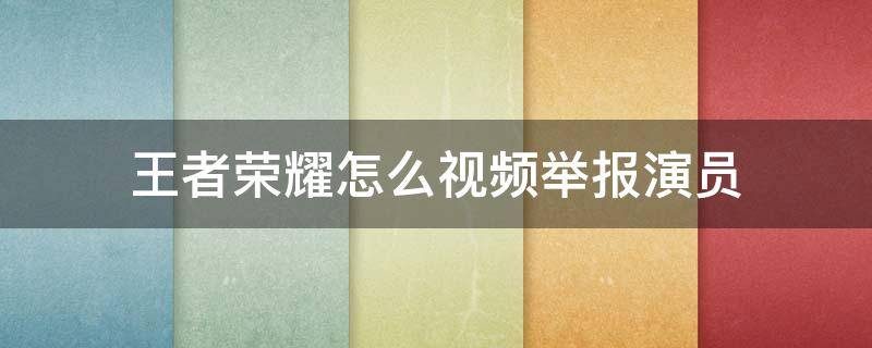 王者荣耀怎么视频举报演员 王者哪里可以视频举报演员