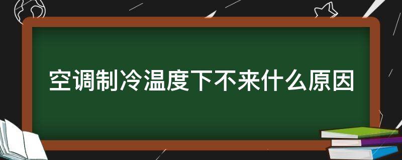 空调制冷温度下不来什么原因（空调也制冷,但是温度下不来）