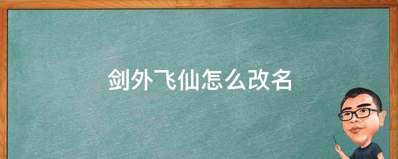 剑外飞仙怎么改名（剑外飞仙怎么注销）