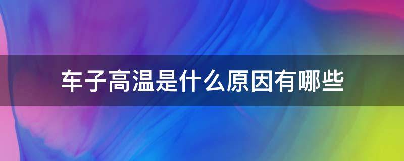 车子高温是什么原因有哪些 车子出现高温是什么原因