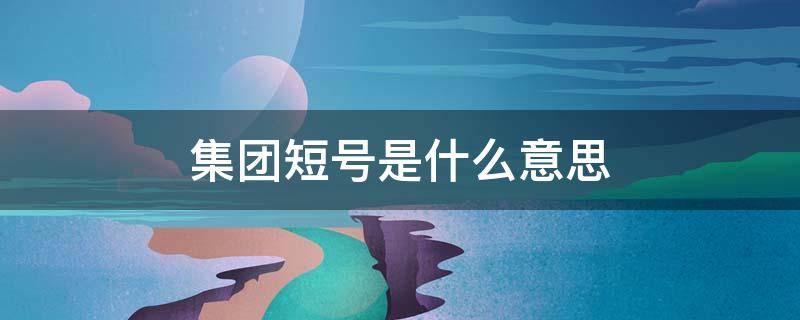 集团短号是什么意思 集团短号是什么意思?