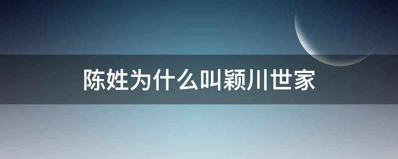 陈姓为什么叫颖川世家（颖川陈姓世系）