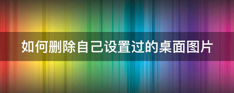 如何删除自己设置过的桌面图片 如何删除桌面设置图标