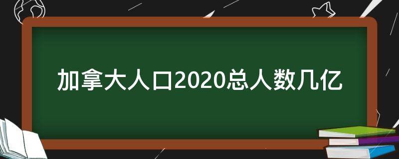 加拿大人口2020总人数几亿（2020加拿大人口有多少亿）