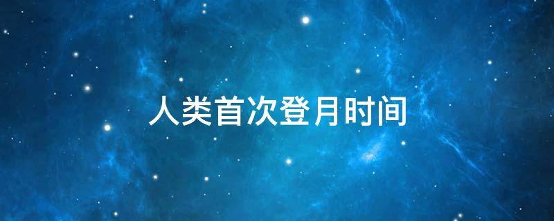 人类首次登月时间 人类首次登月时间是12世纪吗