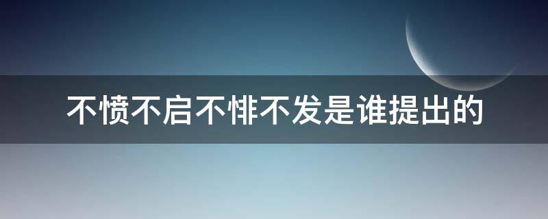 不愤不启不悱不发是谁提出的 不愤不启不悱不发是谁提出来的