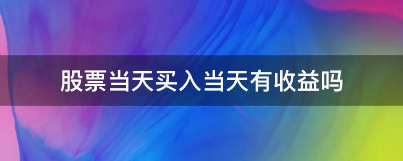 股票当天买入当天有收益吗 股票当天买入当天就有收益吗