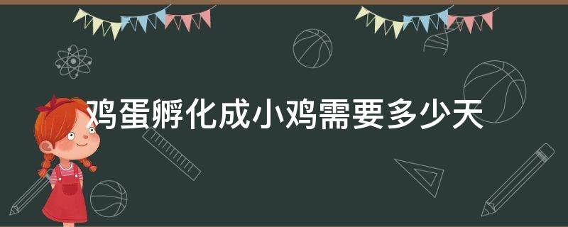 鸡蛋孵化成小鸡需要多少天 鸡蛋孵化成小鸡需要多少天图片