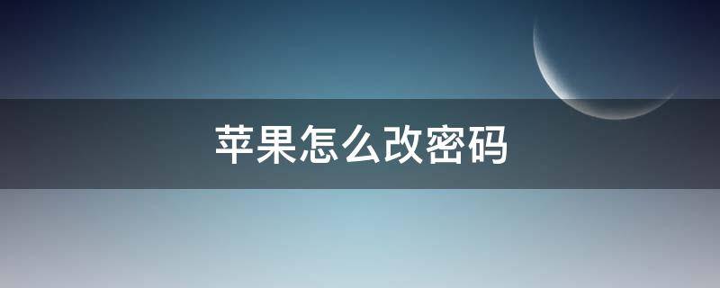 苹果怎么改密码（苹果怎么改密码锁手机）