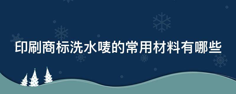 印刷商标洗水唛的常用材料有哪些 洗水标印的字怎么去掉