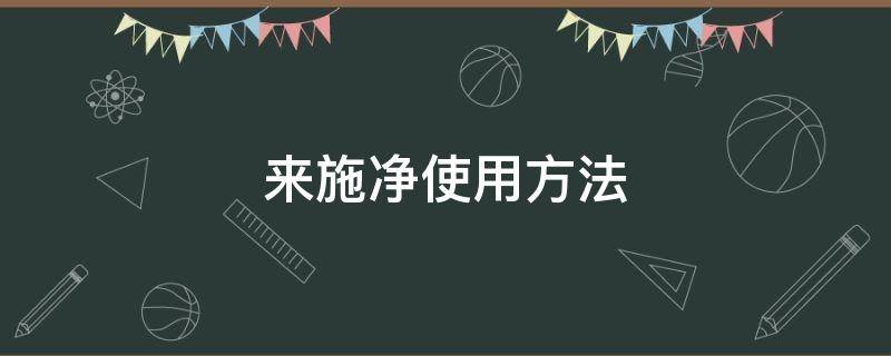 来施净使用方法（先正达来施净用量）