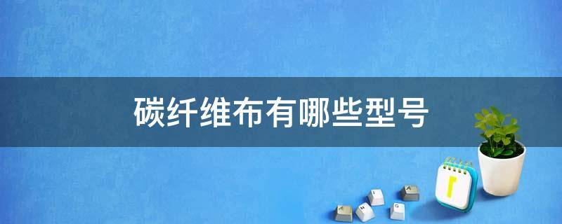 碳纤维布有哪些型号 碳纤维布规格