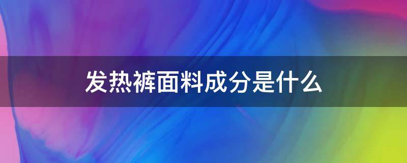 发热裤面料成分是什么（速热裤是什么材质）