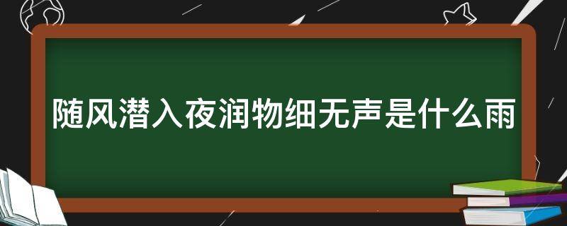 随风潜入夜润物细无声是什么雨（随风潜入夜润物细无声是什么雨?）