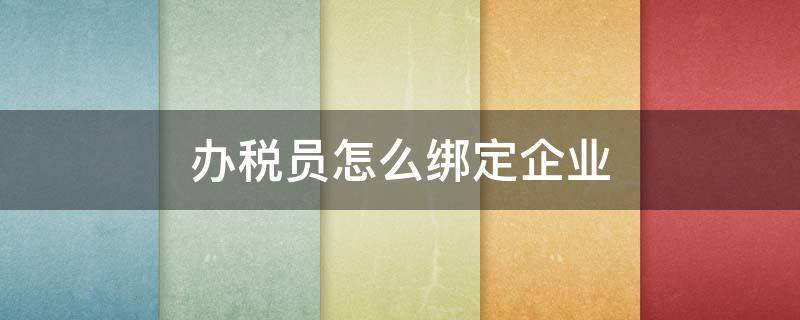 办税员怎么绑定企业（办税员怎么绑定新企业）