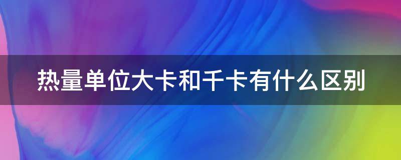 热量单位大卡和千卡有什么区别 kj和kcal的换算