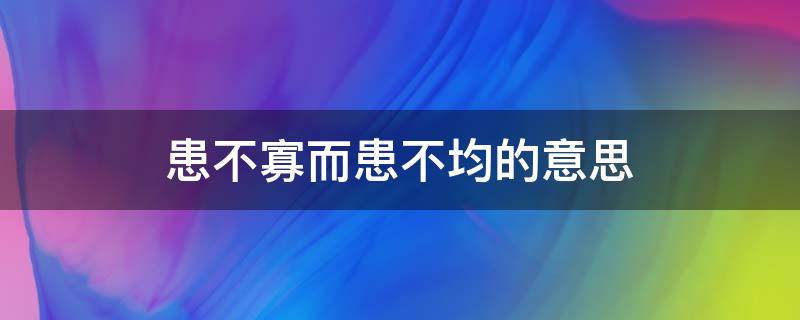 患不寡而患不均的意思 什么叫不患寡而患不均