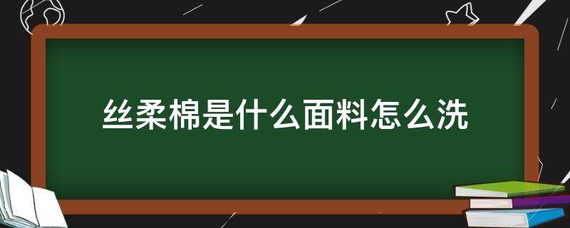 丝柔棉是什么面料怎么洗 丝柔棉衣服怎么清洗