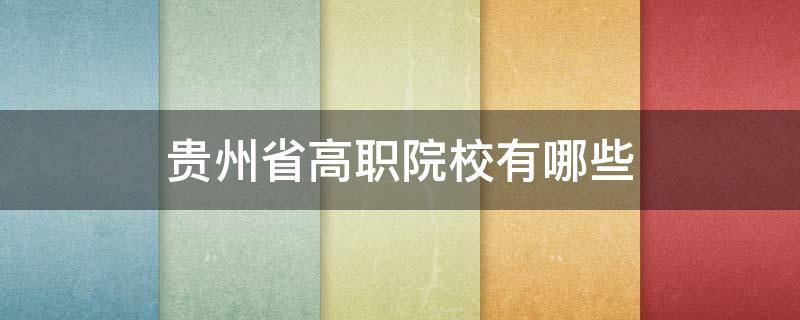 贵州省高职院校有哪些 贵州省高职专科学校有哪些