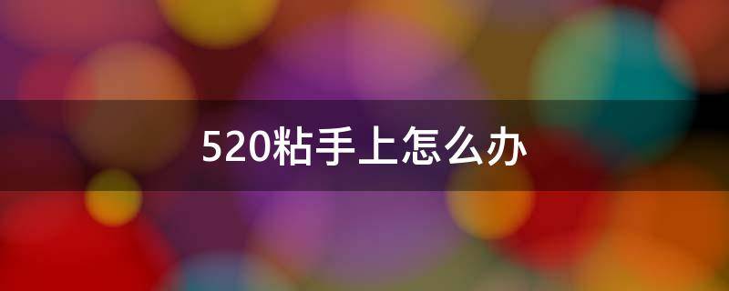 520粘手上怎么办 520粘手上怎么弄下去