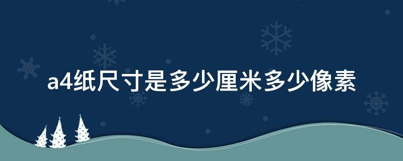 a4纸尺寸是多少厘米多少像素（a4纸的像素尺寸是多少厘米）