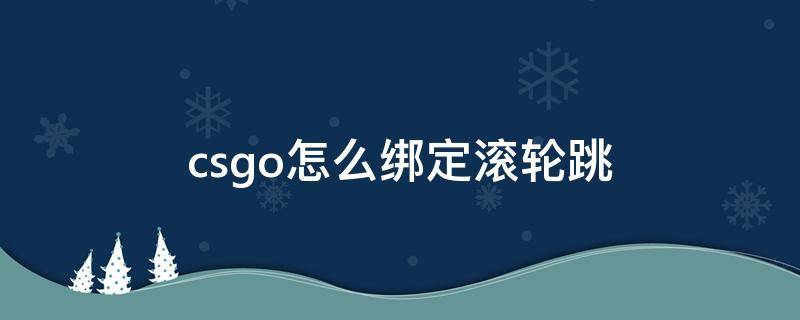 csgo怎么绑定滚轮跳 csgo怎么绑定滚轮跳蹲