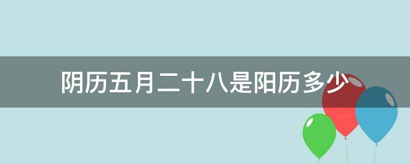 阴历五月二十八是阳历多少（五月二十八的阴历）