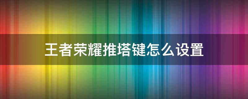 王者荣耀推塔键怎么设置（王者荣耀推塔键怎么设置隐藏）