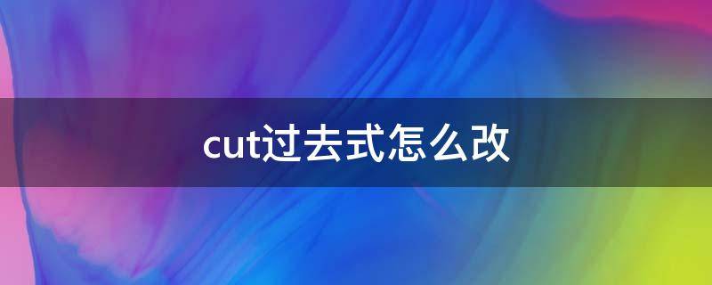 cut过去式怎么改（cute过去式怎么写）