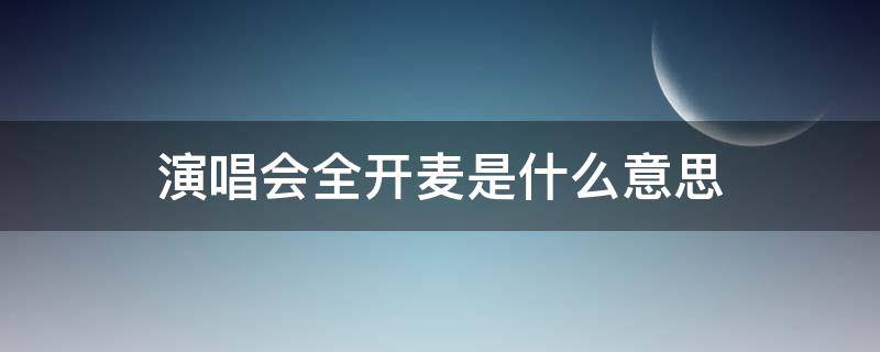 演唱会全开麦是什么意思 演唱会是全开麦吗