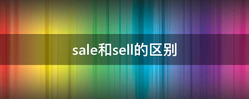 sale和sell的区别 sale和sell的区别是什么