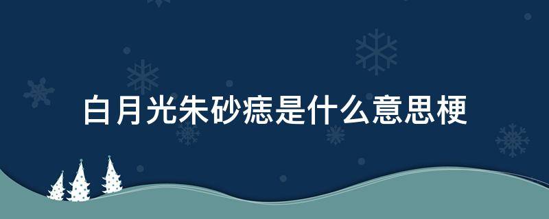 白月光朱砂痣是什么意思梗 月光白和朱砂痣是什么梗