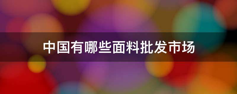 中国有哪些面料批发市场 国内的面料市场