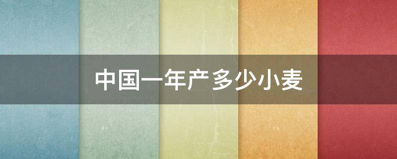 中国一年产多少小麦（中国现在小麦亩产多少）