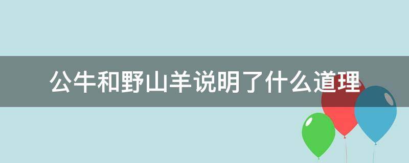 公牛和野山羊说明了什么道理（公牛与野山羊说明了什么道理）