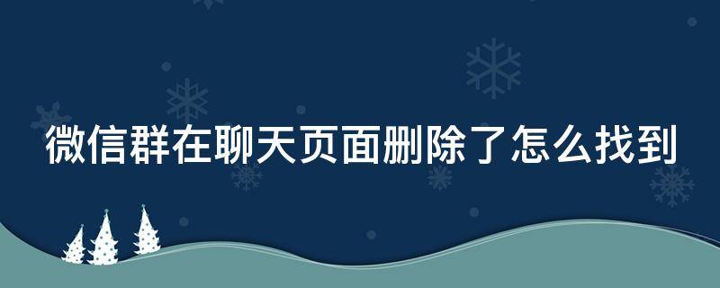 微信群在聊天页面删除了怎么找到（微信群在聊天页面删除了,怎么找到）