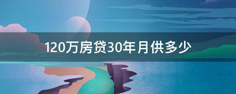 120万房贷30年月供多少（120万房贷30年月供多少计算方式）