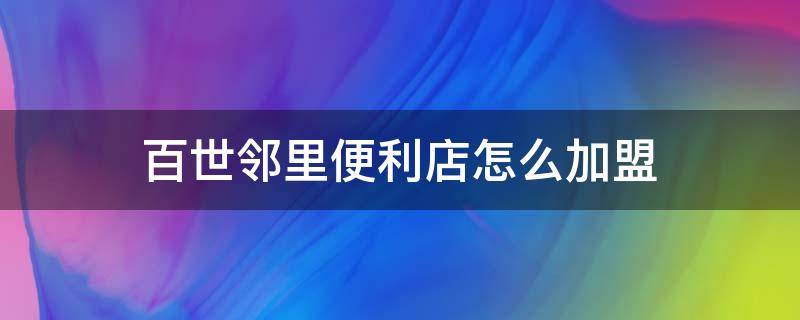 百世邻里便利店怎么加盟 百世邻里超市加盟