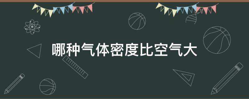 哪种气体密度比空气大 下列哪种气体密度比空气大