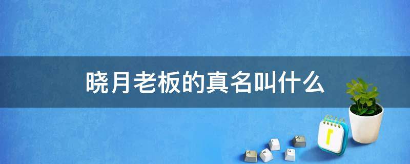 晓月老板的真名叫什么 晓月老板生日