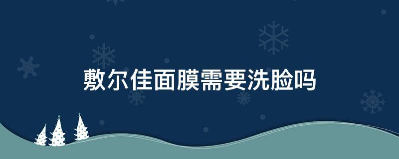 敷尔佳面膜需要洗脸吗 敷完敷尔佳面膜需要洗脸吗