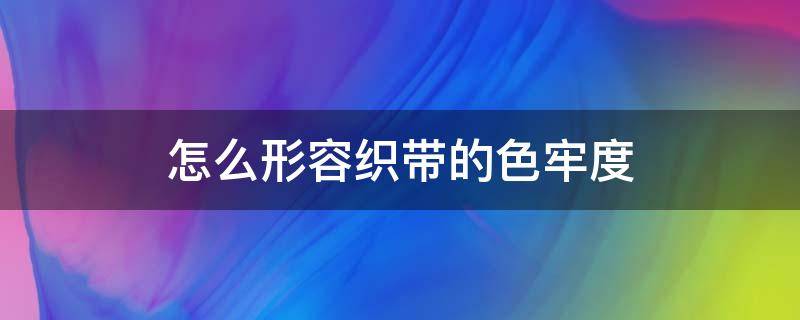 怎么形容织带的色牢度 织物色牢度