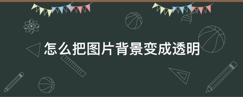 怎么把图片背景变成透明（手机怎么把图片背景变成透明）