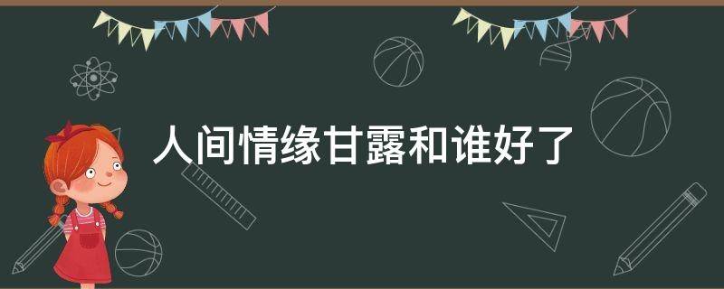 人间情缘甘露和谁好了（人间情缘甘露和谁在一起了）